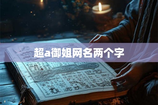 超a御姐网名两个字