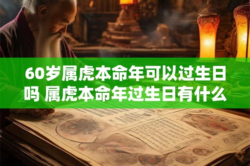 60岁属虎本命年可以过生日吗 属虎本命年过生日有什么讲究吗