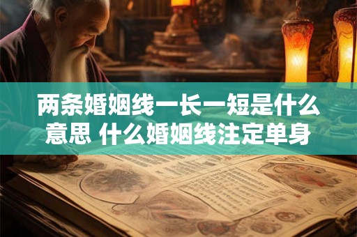 两条婚姻线一长一短是什么意思 什么婚姻线注定单身一辈