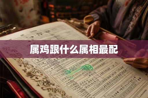 属鸡跟什么属相最配