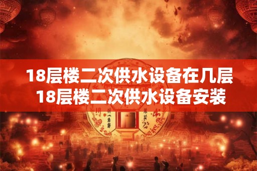 18层楼二次供水设备在几层 18层楼二次供水设备安装在哪一层