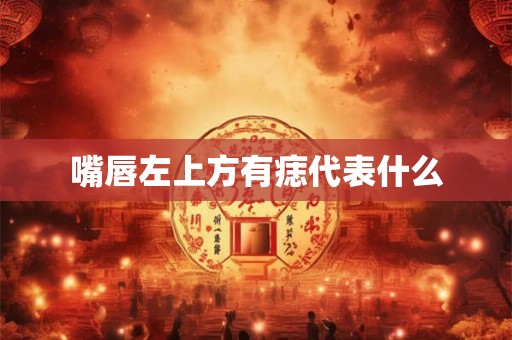 嘴唇左上方有痣代表什么