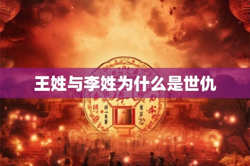 王姓与李姓为什么是世仇 王姓与李姓为什么是世仇