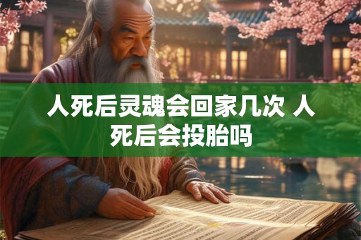 人死后灵魂会回家几次 人死后会投胎吗