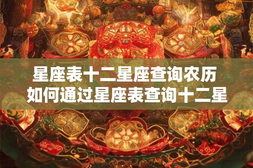 星座表十二星座查询农历 如何通过星座表查询十二星座的农历生日