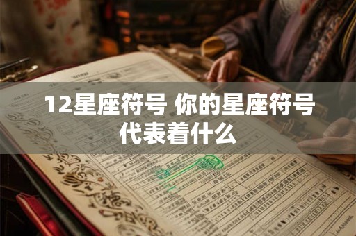 12星座符号 你的星座符号代表着什么
