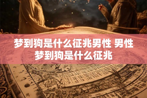 梦到狗是什么征兆男性 男性梦到狗是什么征兆 梦到狗是什么征兆男性 男性梦到狗是什么征兆
