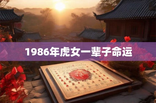 1986年虎女一辈子命运 1986年虎女一辈子命运