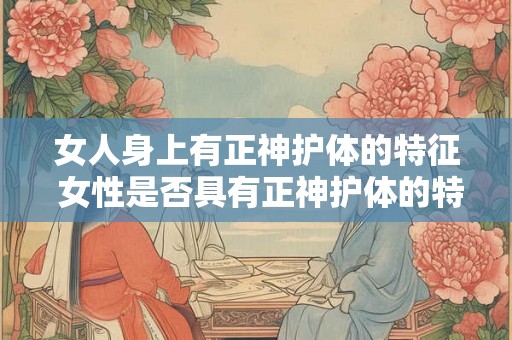 女人身上有正神护体的特征 女性是否具有正神护体的特质