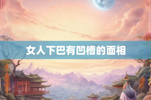 女人下巴有凹槽的面相