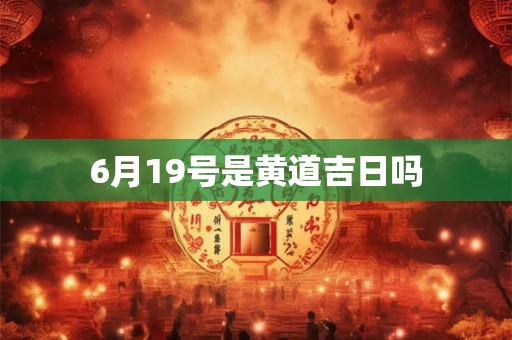 6月19号是黄道吉日吗