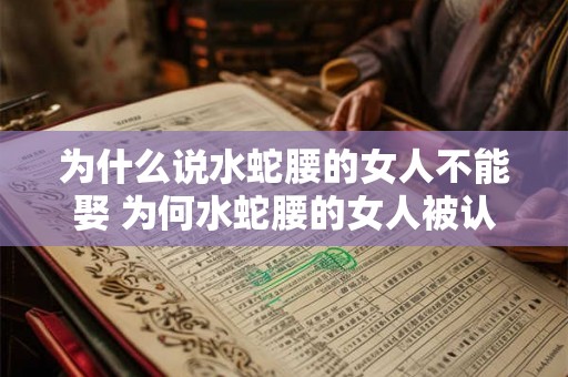 为什么说水蛇腰的女人不能娶 为何水蛇腰的女人被认为不适合结婚