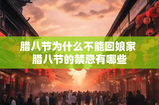 腊八节为什么不能回娘家 腊八节的禁忌有哪些