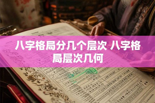 八字格局分几个层次 八字格局层次几何