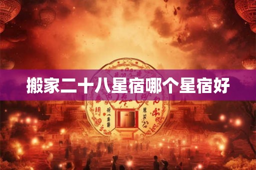 搬家二十八星宿哪个星宿好