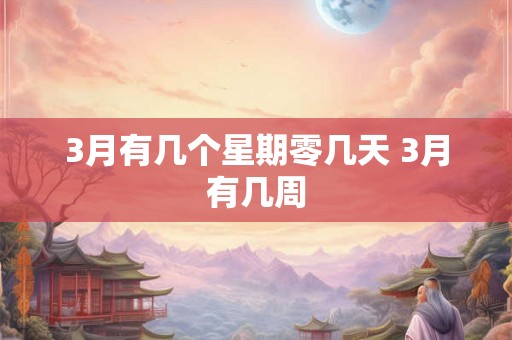 3月有几个星期零几天 3月有几周