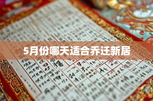 5月份哪天适合乔迁新居 5月份哪天适合乔迁新居