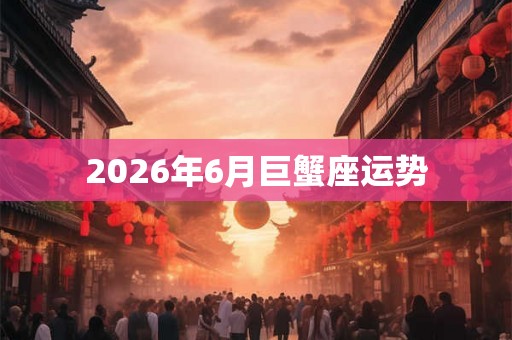 2026年6月巨蟹座运势