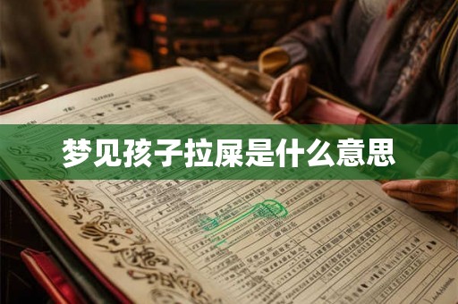 梦见孩子拉屎是什么意思 梦见孩子拉屎是什么意思
