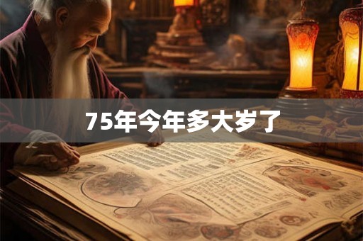75年今年多大岁了