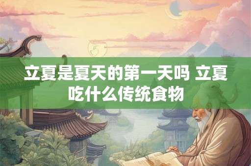 立夏是夏天的第一天吗 立夏吃什么传统食物 立夏是夏天的第一天吗 立夏吃什么传统食物