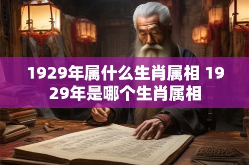 1929年属什么生肖属相 1929年是哪个生肖属相