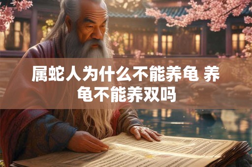 属蛇人为什么不能养龟 养龟不能养双吗