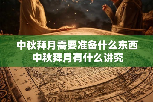 中秋拜月需要准备什么东西 中秋拜月有什么讲究
