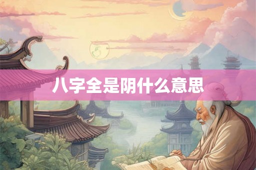 八字全是阴什么意思 八字全是阴什么意思