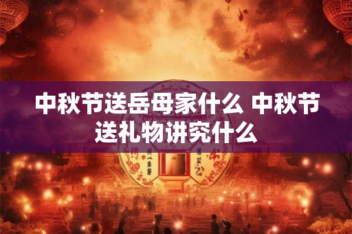 中秋节送岳母家什么 中秋节送礼物讲究什么