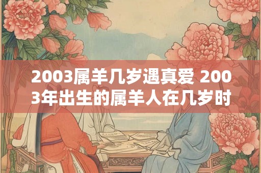 2003属羊几岁遇真爱 2003年出生的属羊人在几岁时能够遇到真爱