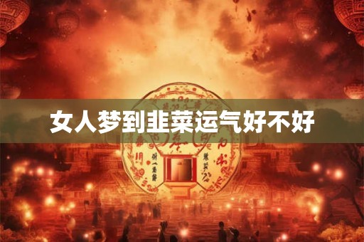 女人梦到韭菜运气好不好