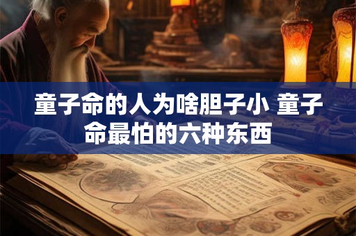 童子命的人为啥胆子小 童子命最怕的六种东西