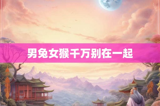 男兔女猴千万别在一起