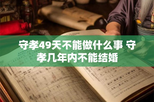 守孝49天不能做什么事 守孝几年内不能结婚