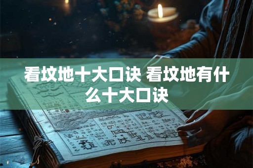 看坟地十大口诀 看坟地有什么十大口诀