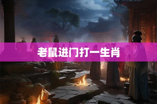 老鼠进门打一生肖