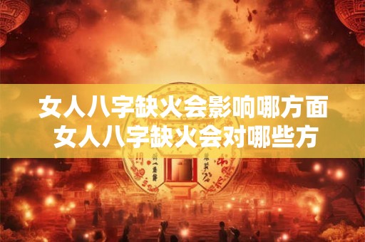 女人八字缺火会影响哪方面 女人八字缺火会对哪些方面产生影响