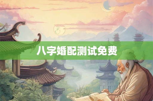 八字婚配测试免费 八字婚配测试免费