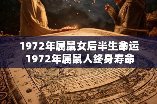 1972年属鼠女后半生命运 1972年属鼠人终身寿命 1972年属鼠女后半生命运 1972年属鼠人终身寿命