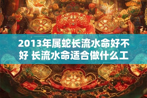 2013年属蛇长流水命好不好 长流水命适合做什么工作