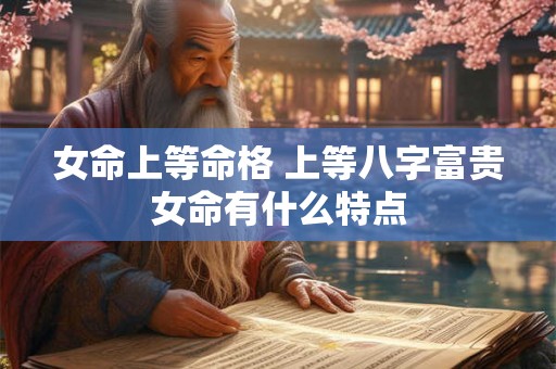 女命上等命格 上等八字富贵女命有什么特点
