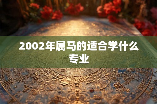 2002年属马的适合学什么专业