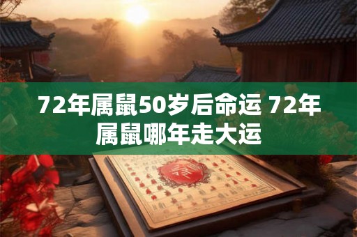 72年属鼠50岁后命运 72年属鼠哪年走大运