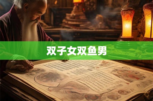 双子女双鱼男 双子女双鱼男