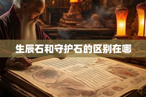 生辰石和守护石的区别在哪