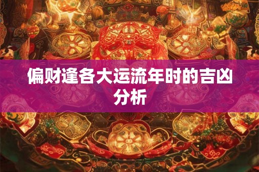 偏财逢各大运流年时的吉凶分析