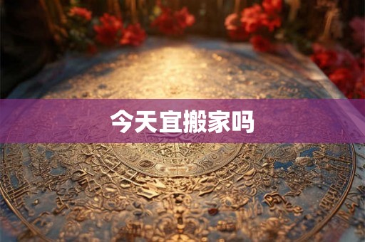 今天宜搬家吗