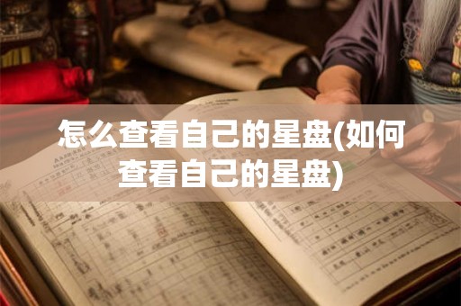 怎么查看自己的星盘(如何查看自己的星盘)