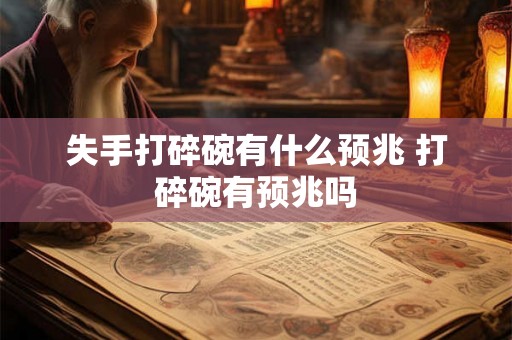 失手打碎碗有什么预兆 打碎碗有预兆吗